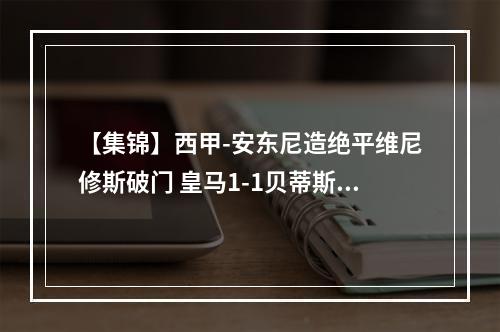 【集锦】西甲-安东尼造绝平维尼修斯破门 皇马1-1贝蒂斯距榜首8分