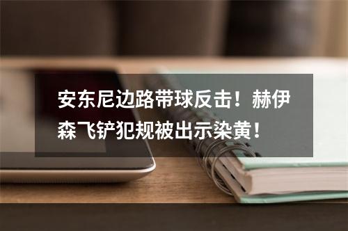 安东尼边路带球反击！赫伊森飞铲犯规被出示染黄！