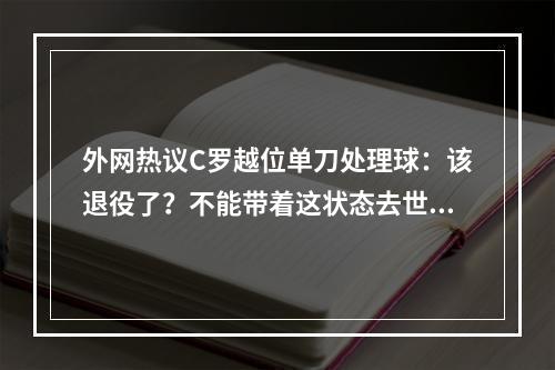 外网热议C罗越位单刀处理球：该退役了？不能带着这状态去世界杯