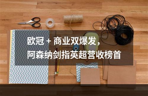 欧冠 + 商业双爆发，阿森纳剑指英超营收榜首