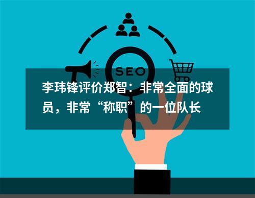 李玮锋评价郑智：非常全面的球员，非常“称职”的一位队长