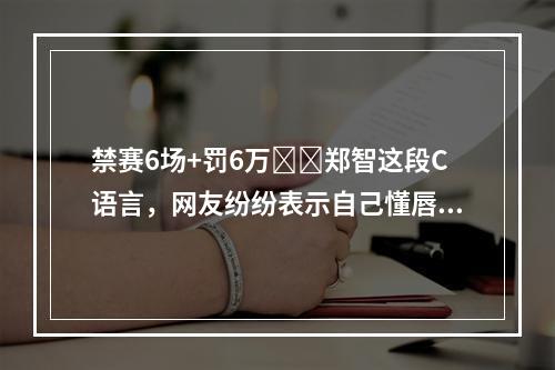 禁赛6场+罚6万❗️郑智这段C语言，网友纷纷表示自己懂唇语了