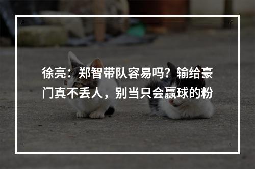 徐亮：郑智带队容易吗？输给豪门真不丢人，别当只会赢球的粉