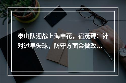 泰山队迎战上海申花，宿茂臻：针对过早失球，防守方面会做改变