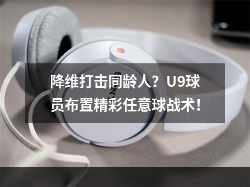 降维打击同龄人？U9球员布置精彩任意球战术！