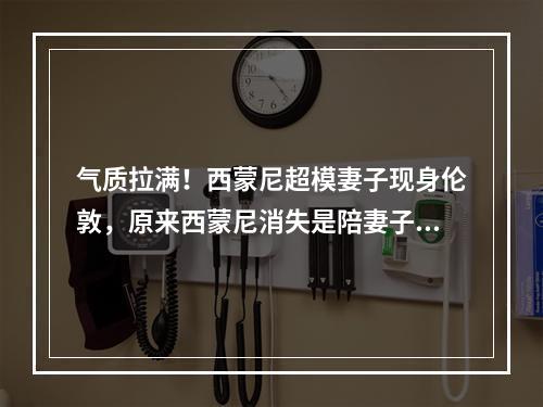 气质拉满！西蒙尼超模妻子现身伦敦，原来西蒙尼消失是陪妻子聊天