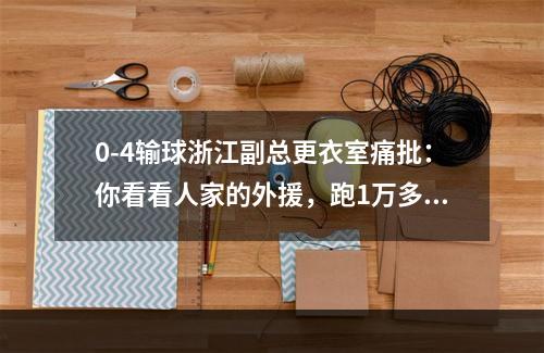 0-4输球浙江副总更衣室痛批：你看看人家的外援，跑1万多米！
