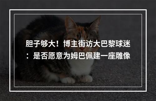胆子够大！博主街访大巴黎球迷：是否愿意为姆巴佩建一座雕像
