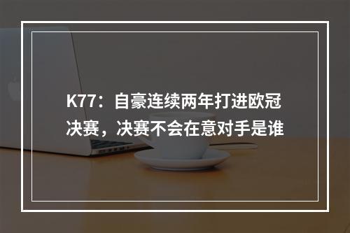 K77：自豪连续两年打进欧冠决赛，决赛不会在意对手是谁