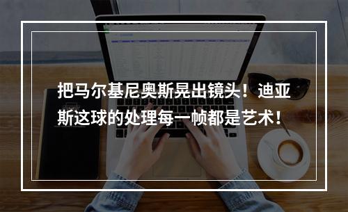把马尔基尼奥斯晃出镜头！迪亚斯这球的处理每一帧都是艺术！