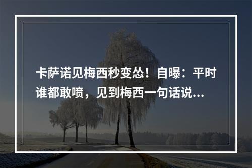 卡萨诺见梅西秒变怂！自曝：平时谁都敢喷，见到梅西一句话说不出