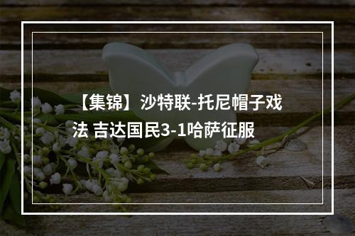 【集锦】沙特联-托尼帽子戏法 吉达国民3-1哈萨征服