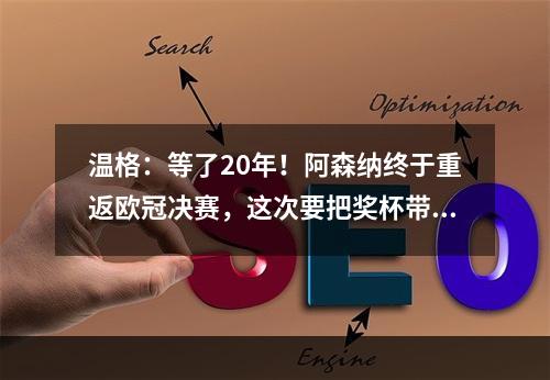 温格：等了20年！阿森纳终于重返欧冠决赛，这次要把奖杯带回家