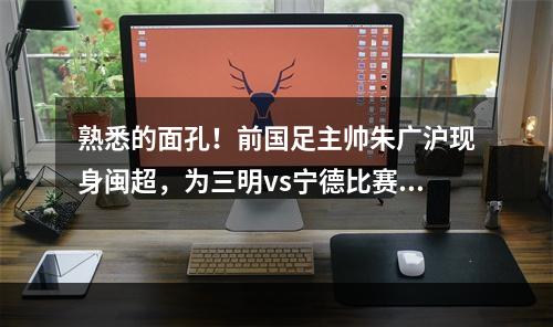 熟悉的面孔！前国足主帅朱广沪现身闽超，为三明vs宁德比赛开球