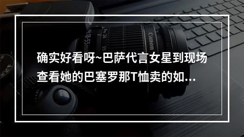 确实好看呀~巴萨代言女星到现场查看她的巴塞罗那T恤卖的如何~
