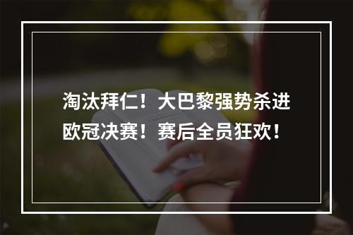 淘汰拜仁！大巴黎强势杀进欧冠决赛！赛后全员狂欢！