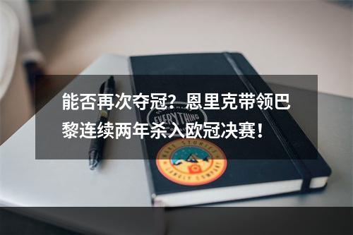 能否再次夺冠？恩里克带领巴黎连续两年杀入欧冠决赛！