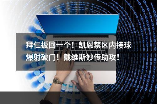拜仁扳回一个！凯恩禁区内接球爆射破门！戴维斯妙传助攻！