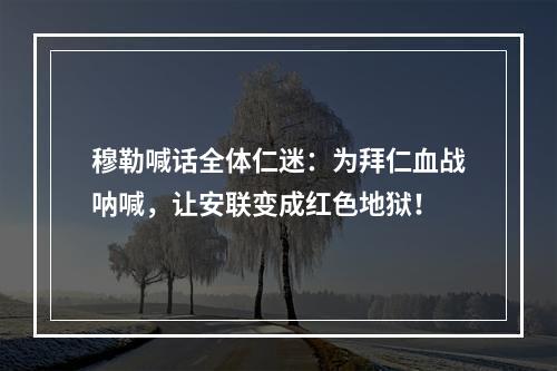 穆勒喊话全体仁迷：为拜仁血战呐喊，让安联变成红色地狱！