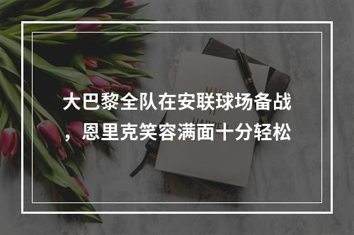 大巴黎全队在安联球场备战，恩里克笑容满面十分轻松