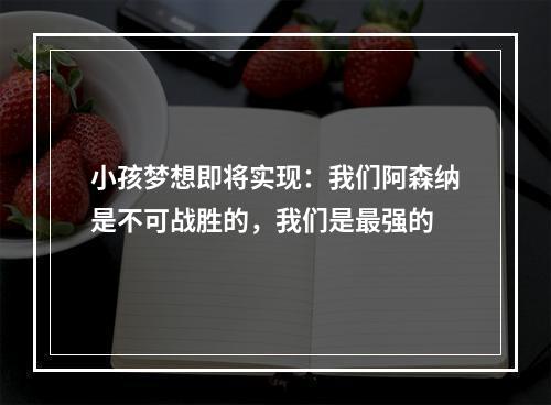 小孩梦想即将实现：我们阿森纳是不可战胜的，我们是最强的