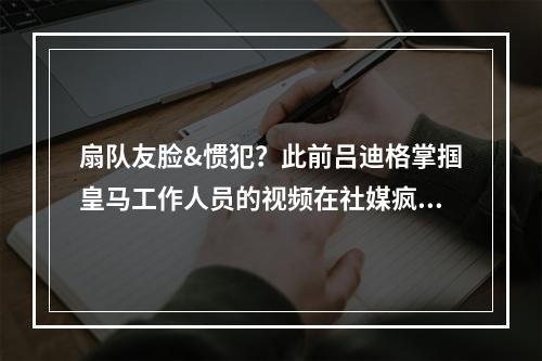 扇队友脸&惯犯？此前吕迪格掌掴皇马工作人员的视频在社媒疯传