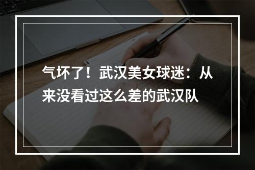 气坏了！武汉美女球迷：从来没看过这么差的武汉队