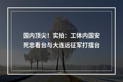 国内顶尖！实拍：工体内国安死忠看台与大连远征军打擂台