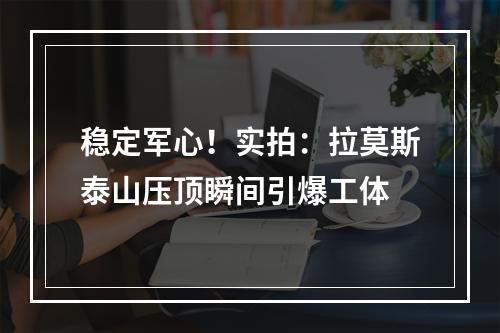稳定军心！实拍：拉莫斯泰山压顶瞬间引爆工体
