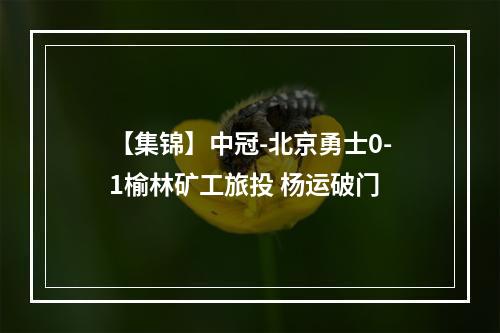 【集锦】中冠-北京勇士0-1榆林矿工旅投 杨运破门