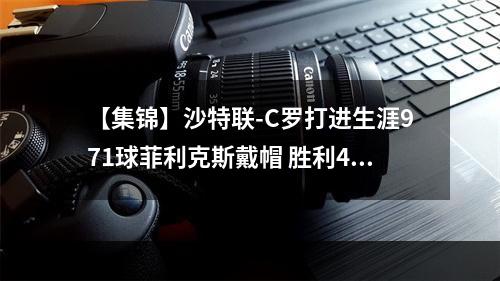 【集锦】沙特联-C罗打进生涯971球菲利克斯戴帽 胜利4-2青年人