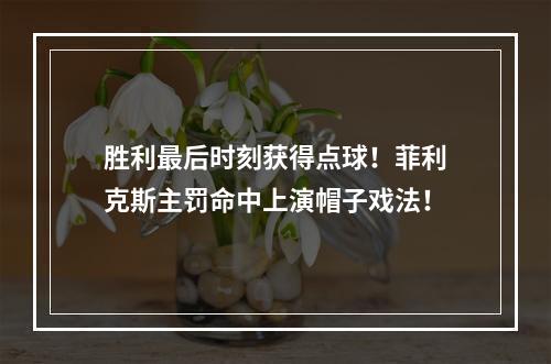 胜利最后时刻获得点球！菲利克斯主罚命中上演帽子戏法！
