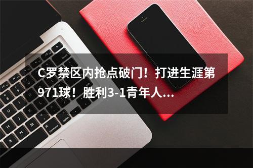 C罗禁区内抢点破门！打进生涯第971球！胜利3-1青年人！