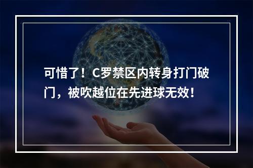 可惜了！C罗禁区内转身打门破门，被吹越位在先进球无效！
