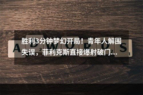 胜利3分钟梦幻开局！青年人解围失误，菲利克斯直接爆射破门！