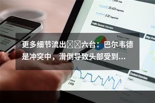 更多细节流出❗️六台：巴尔韦德是冲突中，滑倒导致头部受到撞击