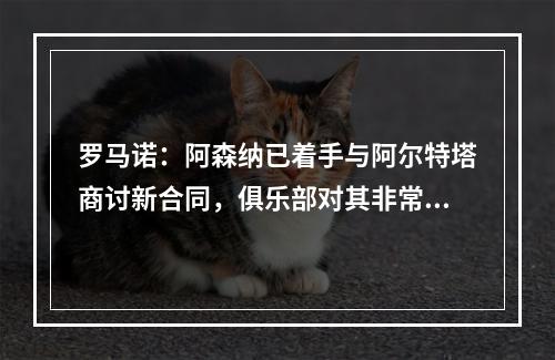 罗马诺：阿森纳已着手与阿尔特塔商讨新合同，俱乐部对其非常满意