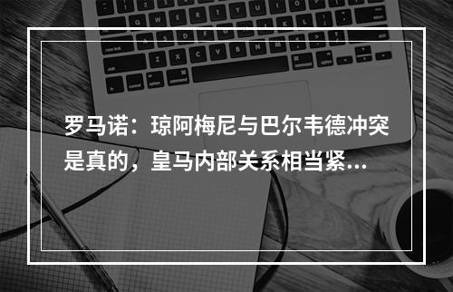 罗马诺：琼阿梅尼与巴尔韦德冲突是真的，皇马内部关系相当紧张