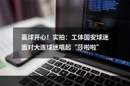 赢球开心！实拍：工体国安球迷面对大连球迷唱起“莎啦啦”