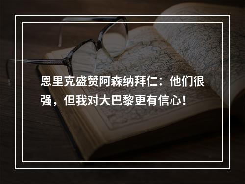 恩里克盛赞阿森纳拜仁：他们很强，但我对大巴黎更有信心！