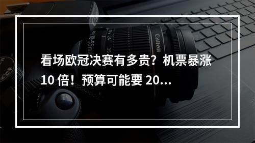 看场欧冠决赛有多贵？机票暴涨 10 倍！预算可能要 2000 镑起步