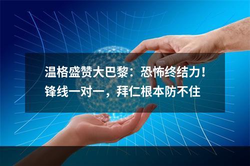 温格盛赞大巴黎：恐怖终结力！锋线一对一，拜仁根本防不住