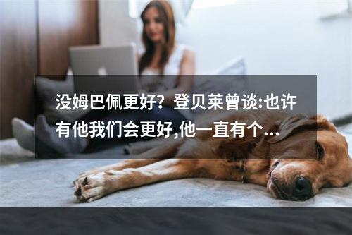 没姆巴佩更好？登贝莱曾谈:也许有他我们会更好,他一直有个儿皇梦