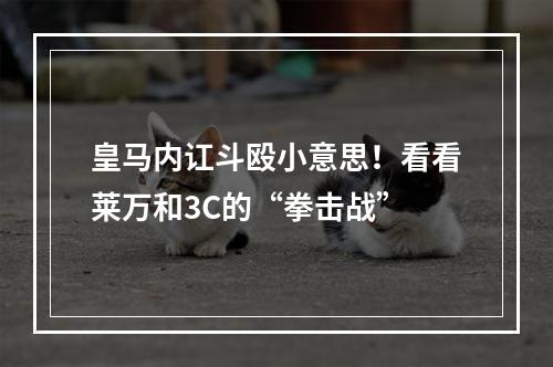 皇马内讧斗殴小意思！看看莱万和3C的“拳击战”