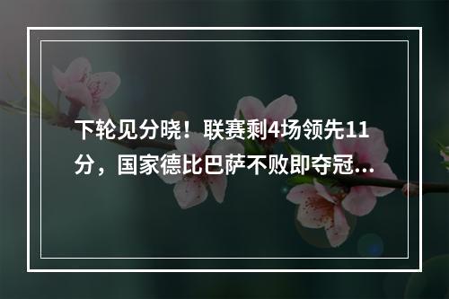 下轮见分晓！联赛剩4场领先11分，国家德比巴萨不败即夺冠！