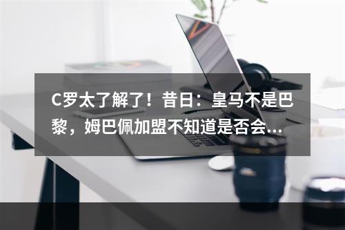 C罗太了解了！昔日：皇马不是巴黎，姆巴佩加盟不知道是否会更好