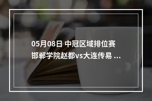 05月08日 中冠区域排位赛 邯郸学院赵都vs大连传易 上半场录像