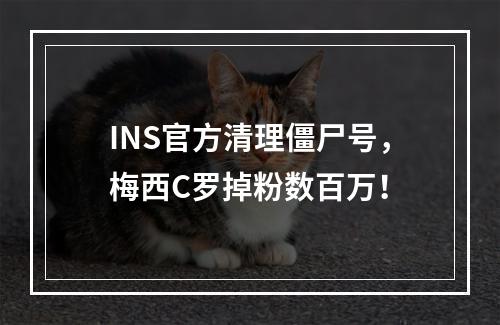 INS官方清理僵尸号，梅西C罗掉粉数百万！