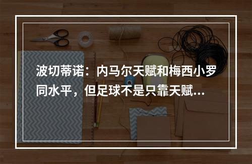 波切蒂诺：内马尔天赋和梅西小罗同水平，但足球不是只靠天赋！