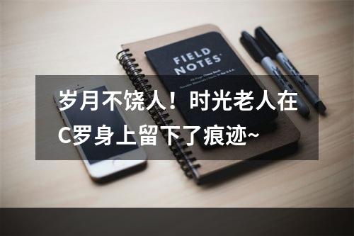 岁月不饶人！时光老人在C罗身上留下了痕迹~